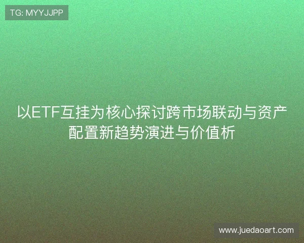 以ETF互挂为核心探讨跨市场联动与资产配置新趋势演进与价值析